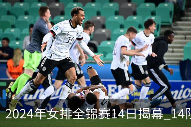 2024年女排全锦赛14日揭幕 14队参赛赛制赛程确定